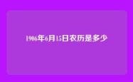 1906年6月15日农历是多少