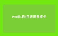 1904年5月8日农历是多少