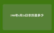 1900年6月26日农历是多少