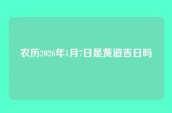 农历2026年1月7日是黄道吉日吗