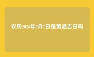 农历2026年2月7日是黄道吉日吗