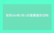 农历2026年2月15日是黄道吉日吗