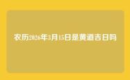 农历2026年3月15日是黄道吉日吗