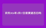 农历2026年4月17日是黄道吉日吗