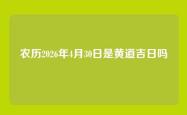 农历2026年4月30日是黄道吉日吗