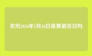 农历2026年5月26日是黄道吉日吗