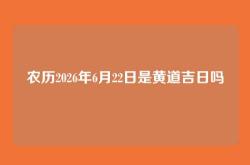 农历2026年6月22日是黄道吉日吗