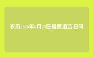 农历2026年6月23日是黄道吉日吗