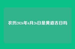 农历2026年6月26日是黄道吉日吗
