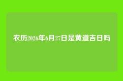 农历2026年6月27日是黄道吉日吗