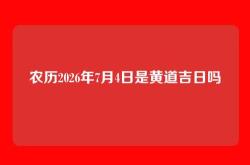 农历2026年7月4日是黄道吉日吗
