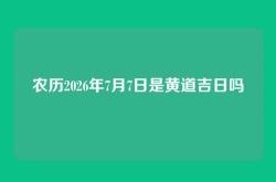 农历2026年7月7日是黄道吉日吗