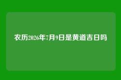 农历2026年7月9日是黄道吉日吗