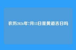 农历2026年7月13日是黄道吉日吗