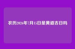 农历2026年7月15日是黄道吉日吗