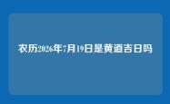 农历2026年7月19日是黄道吉日吗