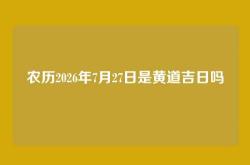 农历2026年7月27日是黄道吉日吗