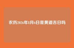 农历2026年8月6日是黄道吉日吗