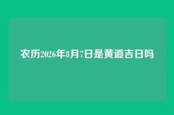 农历2026年8月7日是黄道吉日吗