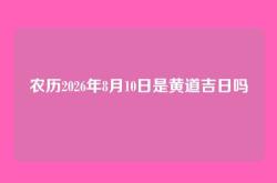 农历2026年8月10日是黄道吉日吗