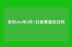 农历2026年8月17日是黄道吉日吗