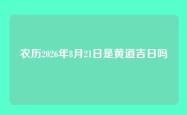 农历2026年8月21日是黄道吉日吗