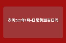 农历2026年9月6日是黄道吉日吗