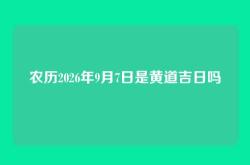 农历2026年9月7日是黄道吉日吗