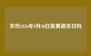 农历2026年9月30日是黄道吉日吗