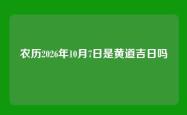 农历2026年10月7日是黄道吉日吗