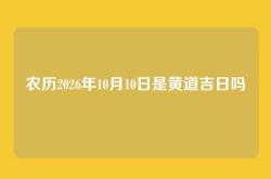 农历2026年10月10日是黄道吉日吗