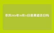 农历2026年10月14日是黄道吉日吗