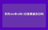 农历2026年10月27日是黄道吉日吗