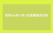 农历2026年11月12日是黄道吉日吗