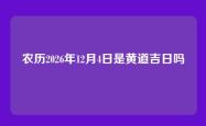 农历2026年12月4日是黄道吉日吗