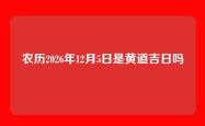 农历2026年12月5日是黄道吉日吗