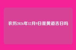 农历2026年12月9日是黄道吉日吗