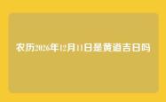 农历2026年12月11日是黄道吉日吗