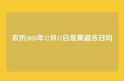 农历2026年12月11日是黄道吉日吗