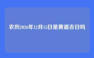 农历2026年12月15日是黄道吉日吗