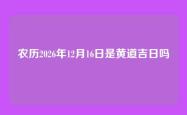 农历2026年12月16日是黄道吉日吗