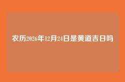 农历2026年12月24日是黄道吉日吗