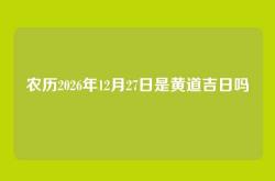 农历2026年12月27日是黄道吉日吗