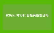 农历2027年1月11日是黄道吉日吗
