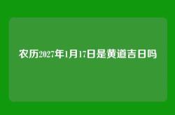 农历2027年1月17日是黄道吉日吗