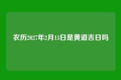 农历2027年2月13日是黄道吉日吗