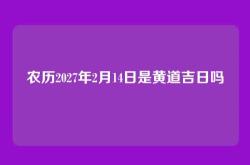 农历2027年2月14日是黄道吉日吗