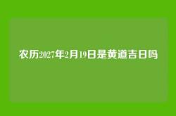 农历2027年2月19日是黄道吉日吗