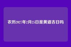 农历2027年2月25日是黄道吉日吗