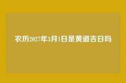 农历2027年3月1日是黄道吉日吗